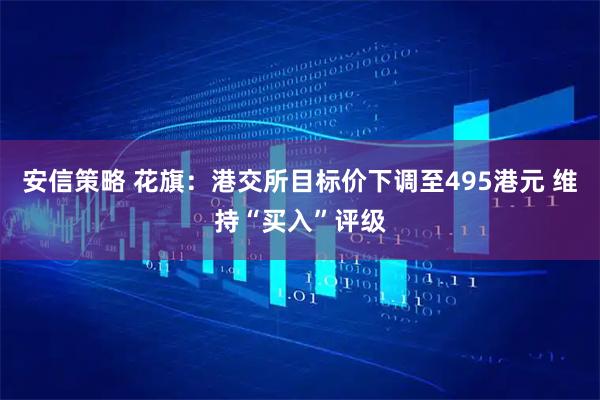 安信策略 花旗：港交所目标价下调至495港元 维持“买入”评级
