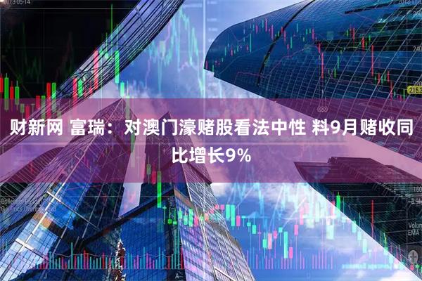 财新网 富瑞：对澳门濠赌股看法中性 料9月赌收同比增长9%