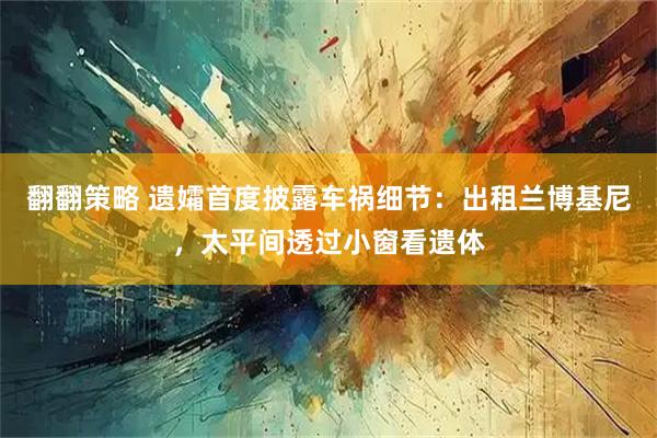 翻翻策略 遗孀首度披露车祸细节：出租兰博基尼，太平间透过小窗看遗体