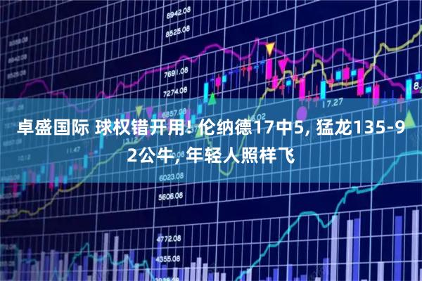 卓盛国际 球权错开用! 伦纳德17中5, 猛龙135-92公牛, 年轻人照样飞