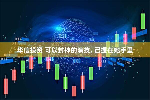华信投资 可以封神的演技, 已握在她手里
