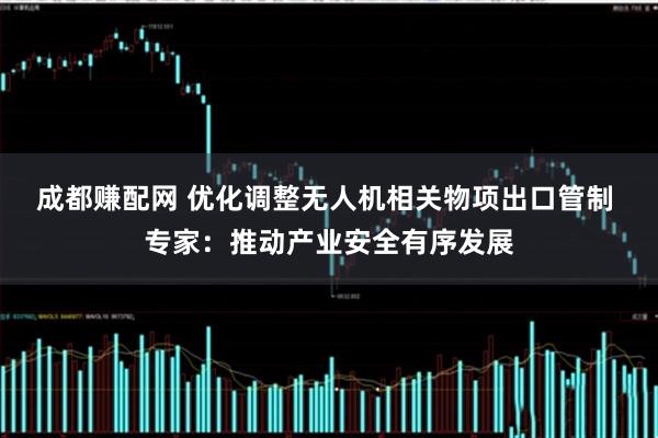 成都赚配网 优化调整无人机相关物项出口管制 专家:推动产业安全有序发展