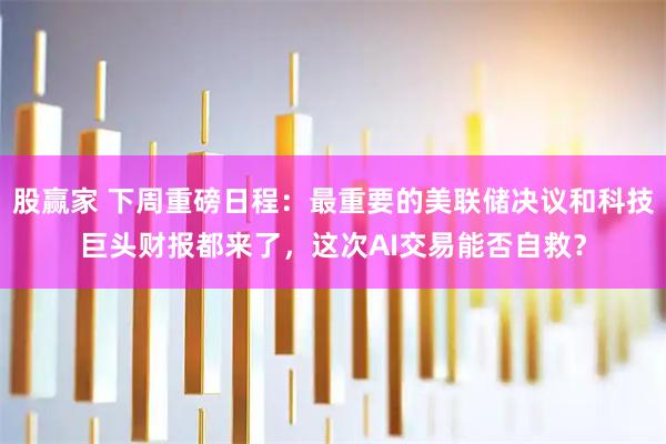 股赢家 下周重磅日程：最重要的美联储决议和科技巨头财报都来了，这次AI交易能否自救？