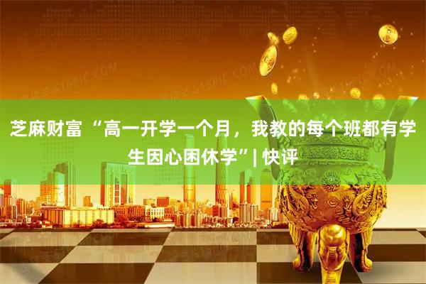 芝麻财富 “高一开学一个月，我教的每个班都有学生因心困休学”| 快评