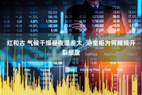 红和古 气候干燥昼夜温差大, 浴室柜为何频频开裂报废