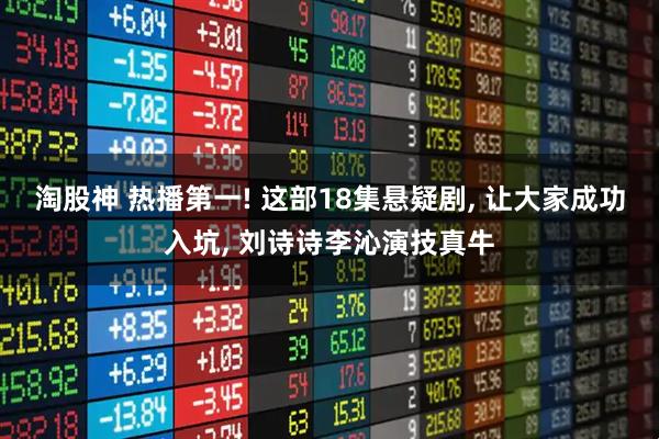 淘股神 热播第一! 这部18集悬疑剧, 让大家成功入坑, 刘诗诗李沁演技真牛