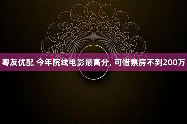 粤友优配 今年院线电影最高分, 可惜票房不到200万