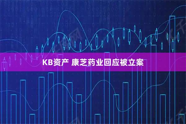 KB资产 康芝药业回应被立案