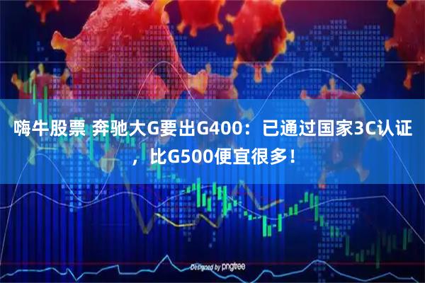 嗨牛股票 奔驰大G要出G400：已通过国家3C认证，比G500便宜很多！